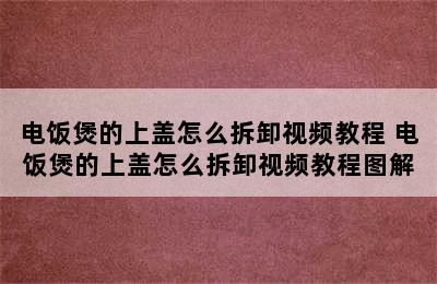 电饭煲的上盖怎么拆卸视频教程 电饭煲的上盖怎么拆卸视频教程图解